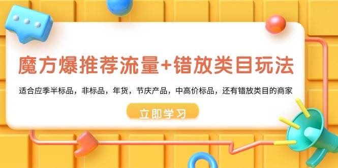 魔方·爆推荐流量+错放类目玩法：适合应季半标品，非标品，年货，节庆产品，中高价标品-学途在线