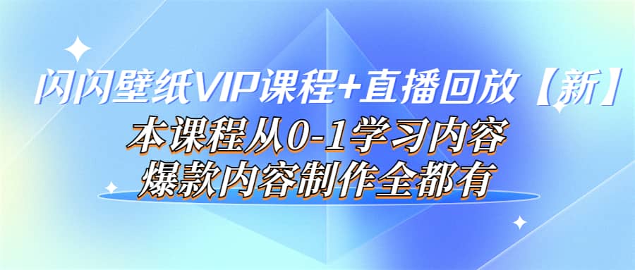 闪闪壁纸VIP课程+直播回放【新】本课程从0-1学习内容，爆款内容制作全都有-学途在线