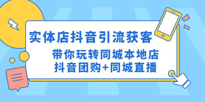 实体店抖音引流获客实操课：带你玩转同城本地店抖音团购+同城直播-学途在线