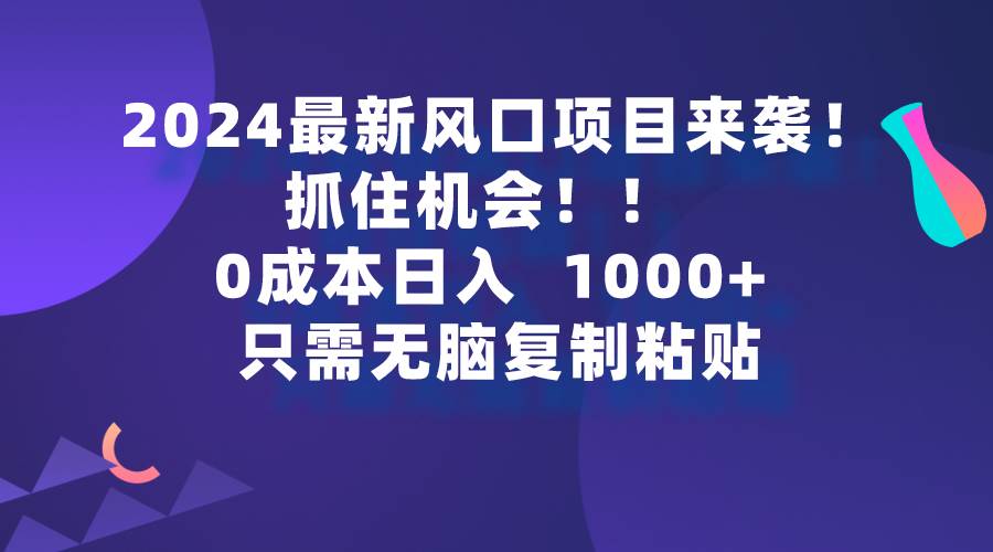2024最新风口项目来袭，抓住机会，0成本一部手机日入1000+，只需无脑复…-学途在线