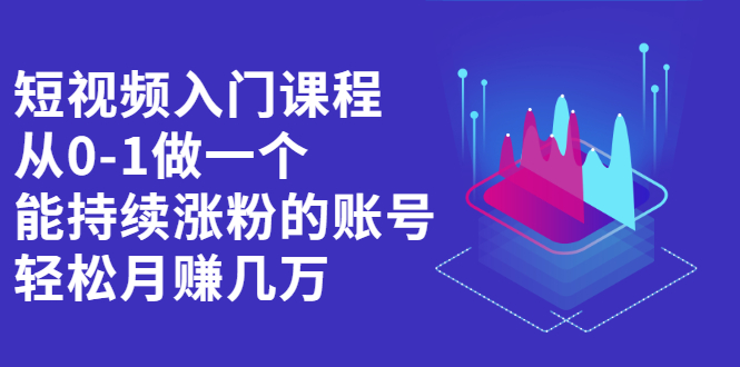 短视频入门课程，从0-1做一个能持续涨粉的账号-学途在线