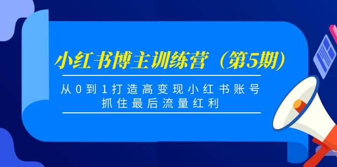 小红书博主训练营（第5期)，从0到1打造高变现小红书账号，抓住最后流量红利-学途在线