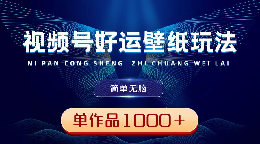 视频号好运壁纸玩法，简单无脑 ，发一个爆一个，单作品收益1000＋-学途在线