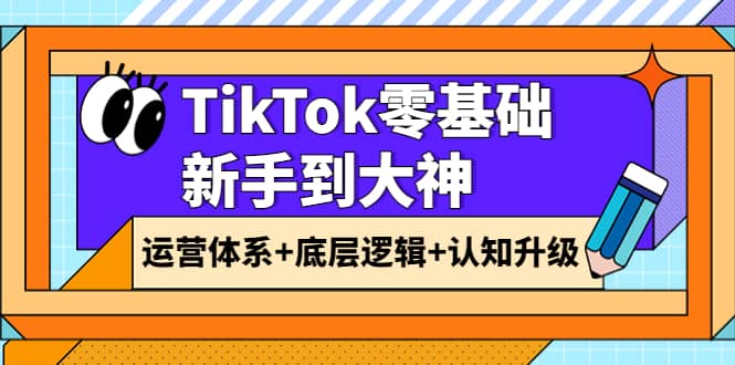 TikTok零基础新手到大神：运营体系+底层逻辑+认知升级（9节系列课）-学途在线