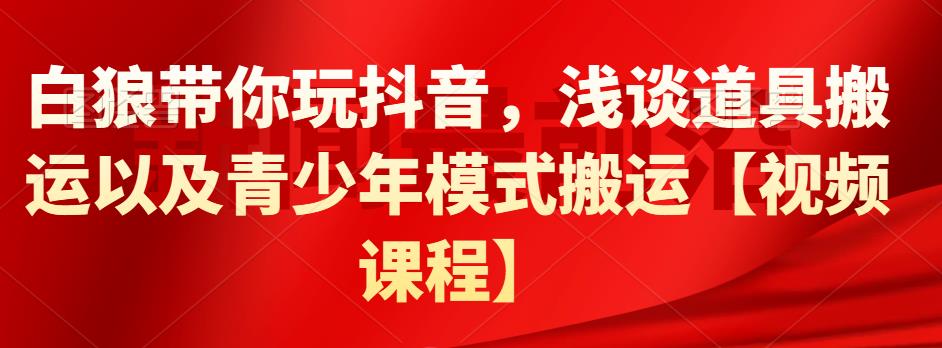 白狼带你玩抖音，浅谈道具搬运以及青少年模式搬运【视频课程】-学途在线