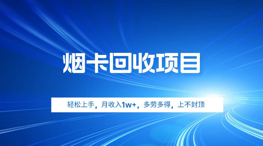 烟卡回收项目，轻松上手，月收入1w+,多劳多得，上不封顶-学途在线