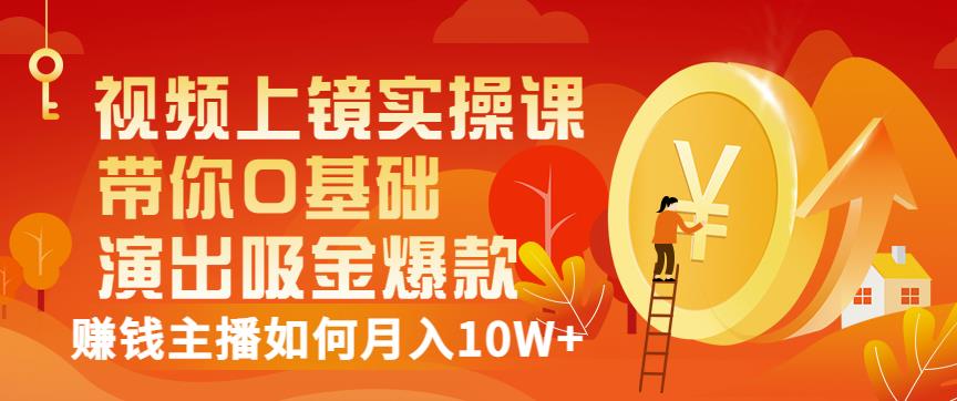 视频上镜实操课：带你0基础演出吸金爆款，赚钱主播如何月入10W+-学途在线