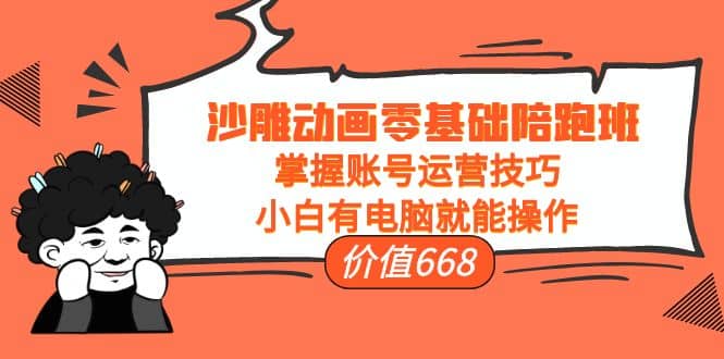 沙雕动画零基础陪跑班，掌握账号运营技巧，小白有电脑就能操作（价值668）-学途在线