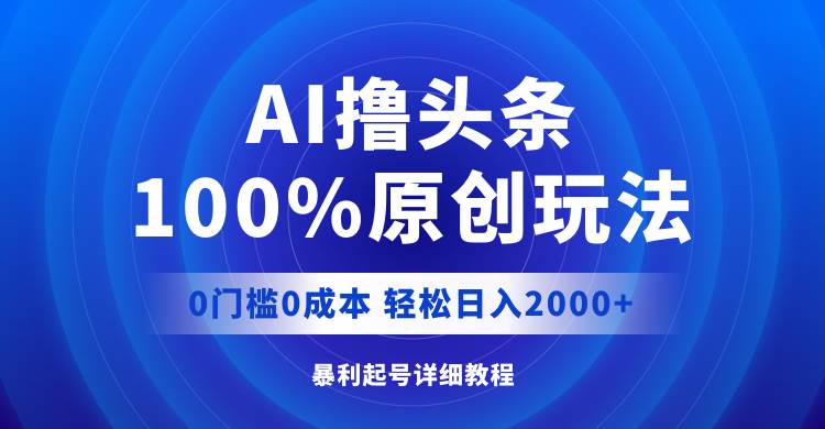 AI撸头条，100%原创玩法，0成本0门槛，轻松日入2000+-学途在线