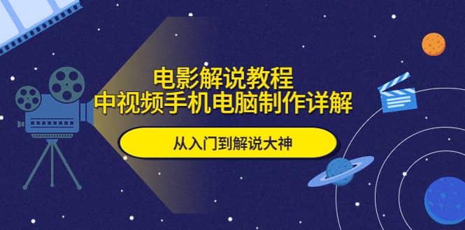 电影解说教程，中视频手机电脑制作详解，从入门到解说大神-学途在线