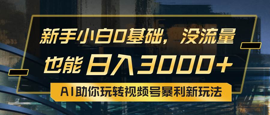小白0基础，没流量也能日入3000+：AI助你玩转视频号暴利新玩法-学途在线