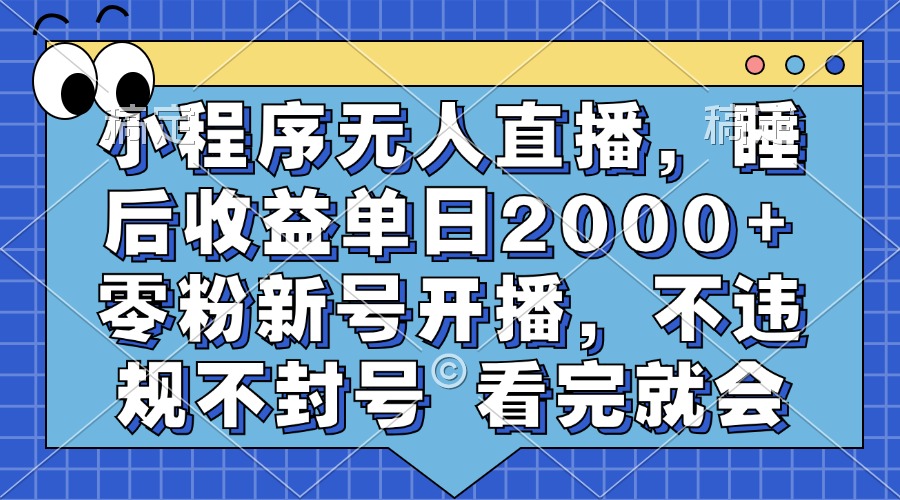 小程序无人直播，睡后收益单日2000+ 零粉新号开播，不违规不封号 看完就会-学途在线