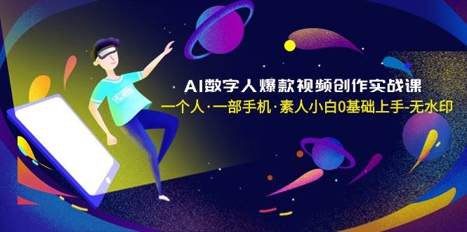 AI数字人爆款视频创作实战课，一个人·一部手机·素人小白0基础上手-无水印-学途在线