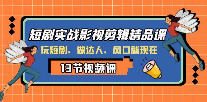 短剧实战影视剪辑精品课，玩短剧，做达人，风口就现在-学途在线