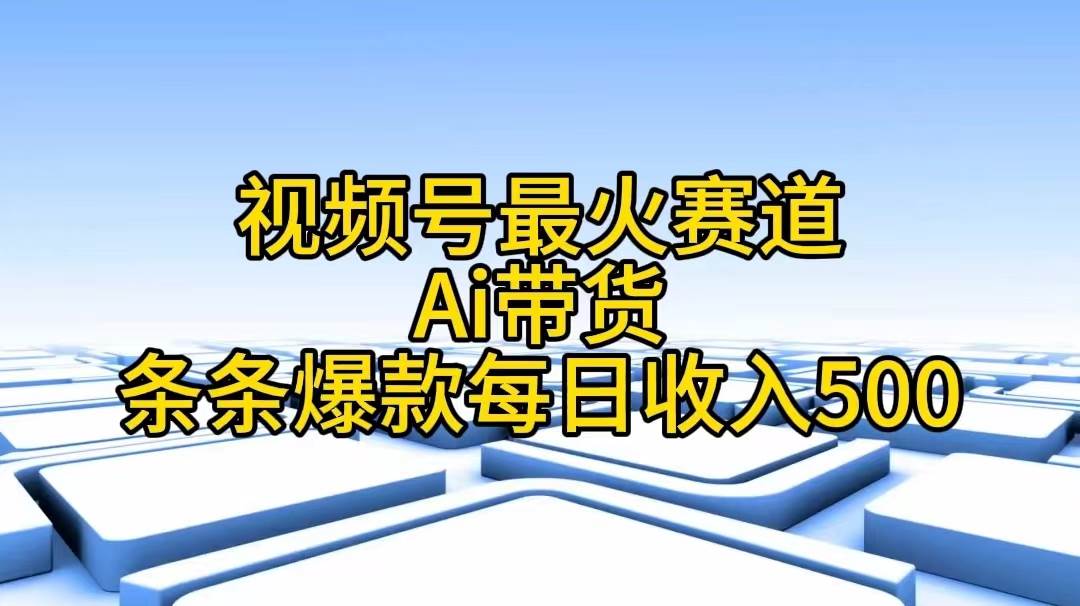 视频号最火赛道——Ai带货条条爆款每日收入500-学途在线
