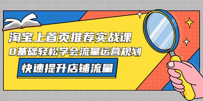 淘宝上首页/推荐实战课：0基础轻松学会流量运营规划，快速提升店铺流量-学途在线