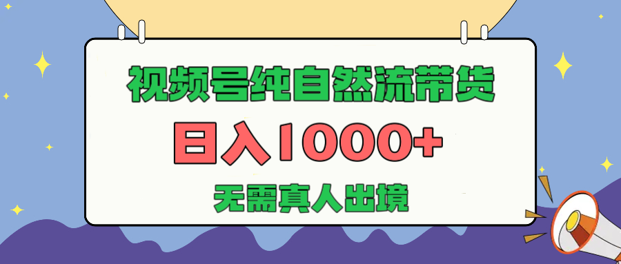 视频号纯自然流带货，日入1000+，无需真人出境，新手小白也可操作-学途在线