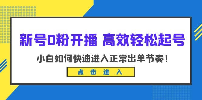 新号0粉开播-高效轻松起号：小白如何快速进入正常出单节奏（10节课）-学途在线