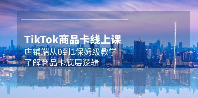 Tk商品卡线上课，店铺端从0到1保姆级教学，了解商品卡底层逻辑（20节）-学途在线