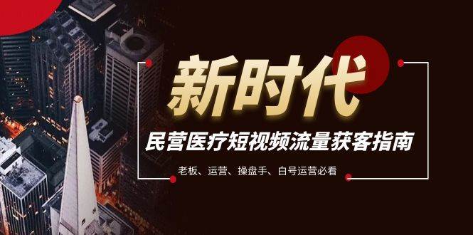 民营医疗-短视频流量获客必备指南，老板、运营、操盘手、白号运营必看-学途在线