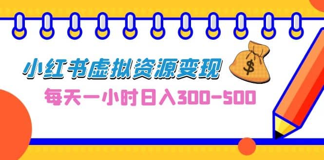 0成本副业项目，每天一小时日入300-500，小红书虚拟资源变现（教程+素材）-学途在线