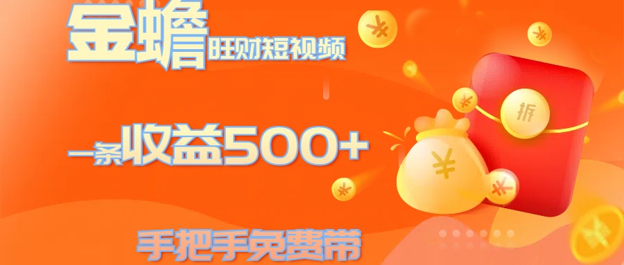 金蟾旺财短视频玩法 一条收益500+ 手把手免费带 当天可上手-学途在线