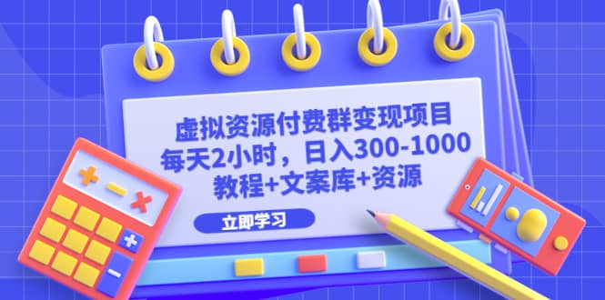 虚拟资源付费群变现项目：每天2小时，日入300-1000+（教程+文案库+资源）-学途在线