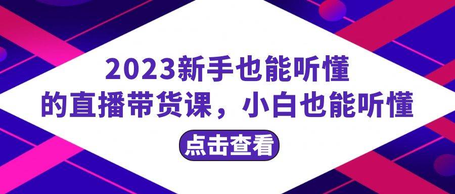 2023新手也能听懂的直播带货课，小白也能听懂，20节完整-学途在线