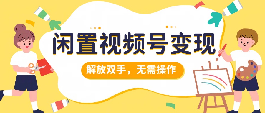 闲置视频号变现，搞钱项目再升级，解放双手，无需操作，最高单日500+-学途在线