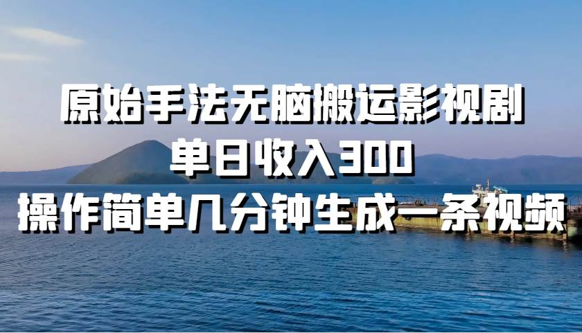 原始手法无脑搬运影视剧，单日收入300！-学途在线