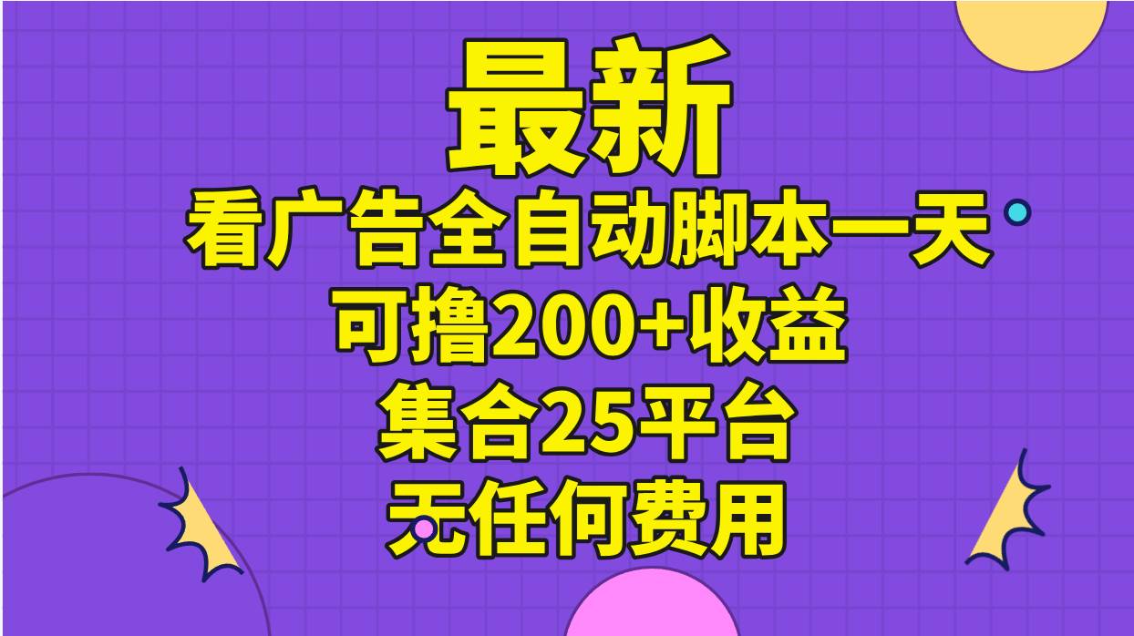 最新看广告全自动脚本一天可撸200+收益 。集合25平台 ，无任何费用-学途在线