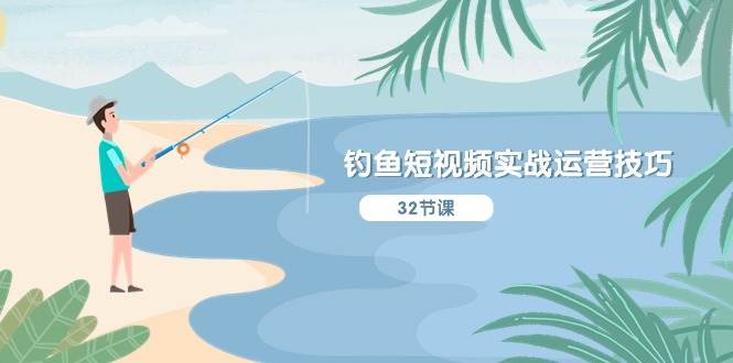 钓鱼短视频实战运营技巧，系统性讲解定位ip策划  能听懂，能落地，能实操-学途在线