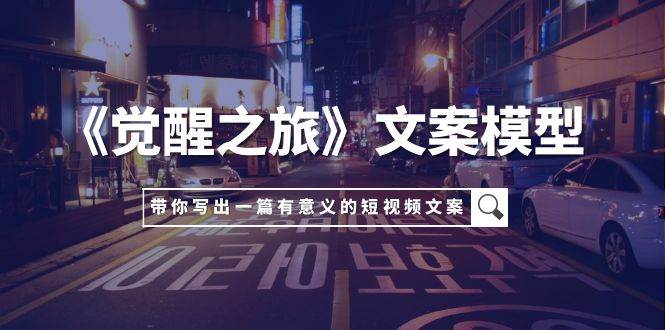 《觉醒之旅》文案模型，带着你用你的一件小事写出一篇有意义的短视频文案-学途在线