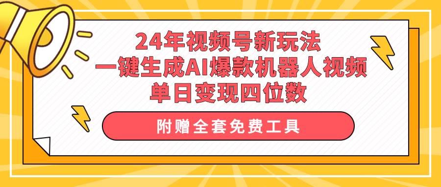 24年视频号新玩法 一键生成AI爆款机器人视频，单日轻松变现四位数-学途在线