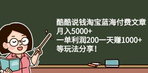 酷酷说钱淘宝蓝海付费文章:月入5000+一单利润200一天赚1000+(等玩法分享)-学途在线