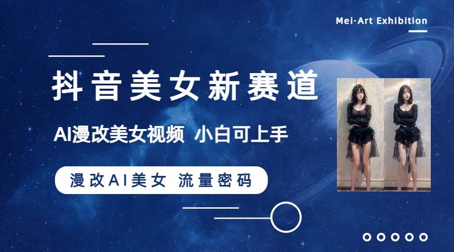 抖音美女新赛道-漫改AI美女流量密码，5分钟制作视频，新手一周涨万粉-学途在线