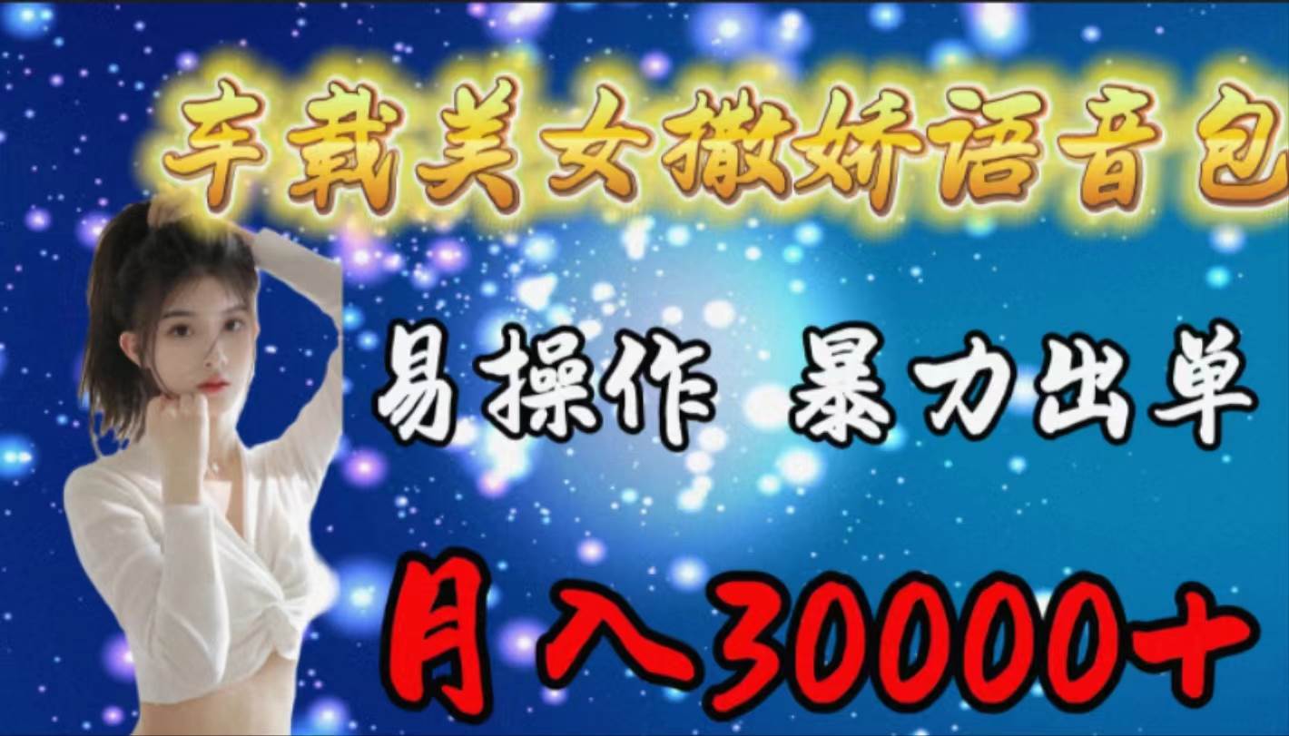 车载女生撒娇语音包，易操作，暴力出单，月入30000+-学途在线