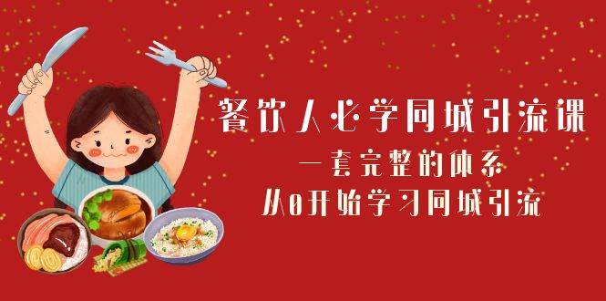 餐饮人必学-同城引流课：一套完整的体系，从0开始学习同城引流（68节课）-学途在线