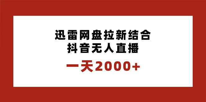 一天2000+迅雷网盘拉新结合抖音无人直播，独创玩法保姆级教学-学途在线