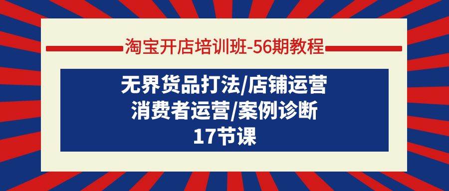 淘宝开店培训班-56期教程：无界货品打法/店铺运营/消费者运营/案例诊断-学途在线