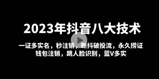 2023年抖音八大技术，一证多实名 秒注销 断抖破投流 永久捞证 钱包注销 等!-学途在线