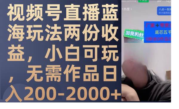 视频号直播蓝海玩法两份收益，小白可玩，无需作品日入200-2000+-学途在线