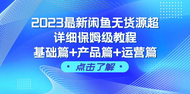 2023最新闲鱼无货源超详细保姆级教程，基础篇+产品篇+运营篇（43节课）-学途在线