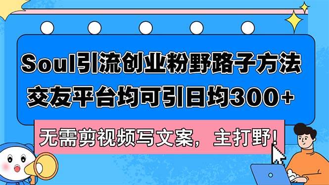 Soul引流创业粉野路子方法，交友平台均可引日均300+，无需剪视频写文案…-学途在线