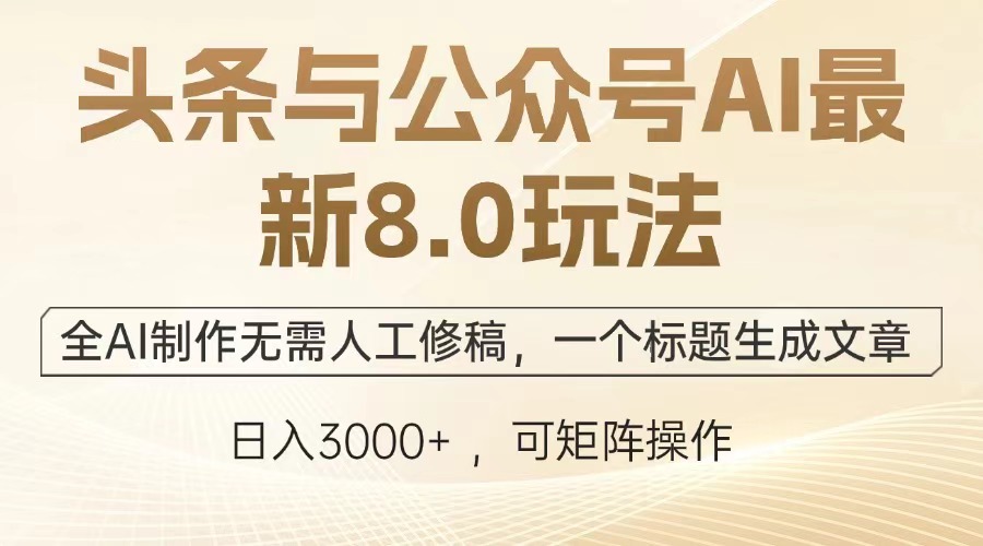 头条与公众号AI最新8.0玩法，全AI制作无需人工修稿，一个标题生成文章，日入3000+-学途在线