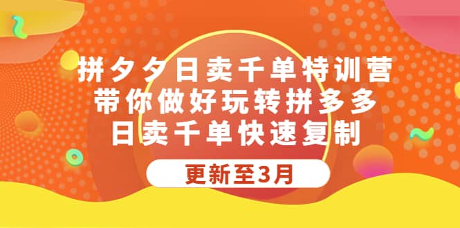 拼夕夕日卖千单特训营，带你做好玩转拼多多，日卖千单快速复制 (更新至3月)-学途在线