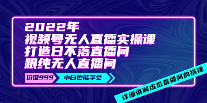 2022年《视频号无人直播实操课》打造日不落直播间+纯无人直播间-学途在线
