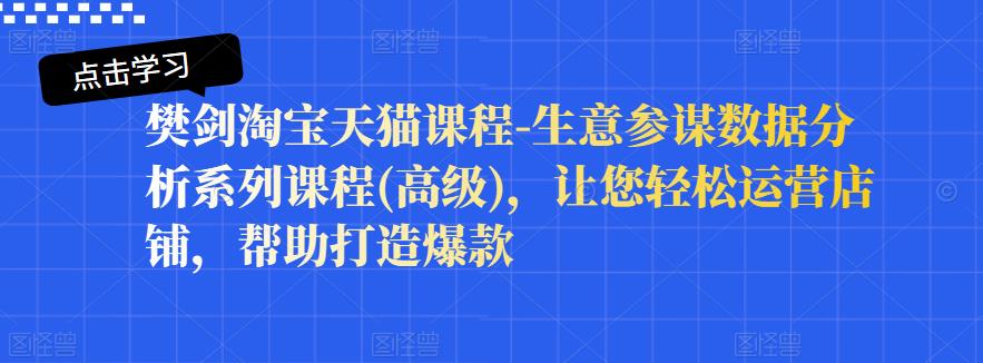 樊剑淘宝天猫课程-生意参谋数据分析系列课程(高级)，让您轻松运营店铺，帮助打造爆款-学途在线