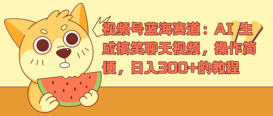 视频号蓝海赛道，AI 生成搞笑聊天视频，操作简便，日入300+的教程-学途在线