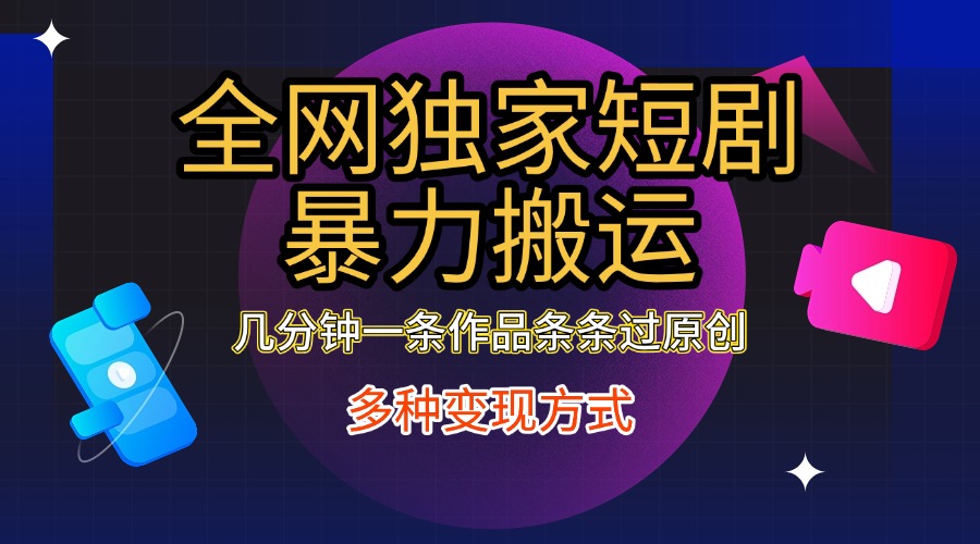 全网独家短剧暴力搬运，只需要几分钟一条作品条条过原创，多种变现方式-学途在线